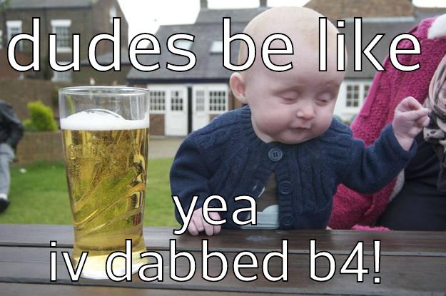 pot head - DUDES BE LIKE YEA IV DABBED B4! drunk baby