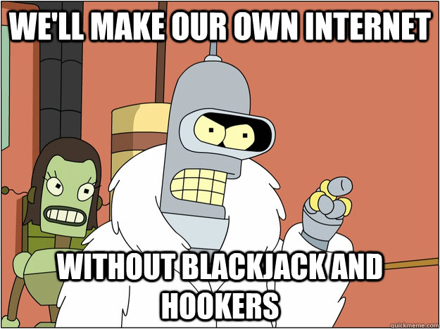 We'll make our own INTERNET WITHOUT BLACKJACK AND HOOKERS  
