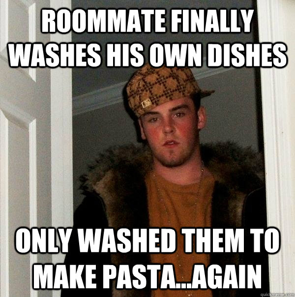 Roommate finally washes his own dishes Only washed them to make pasta...again - Roommate finally washes his own dishes Only washed them to make pasta...again  Scumbag Steve