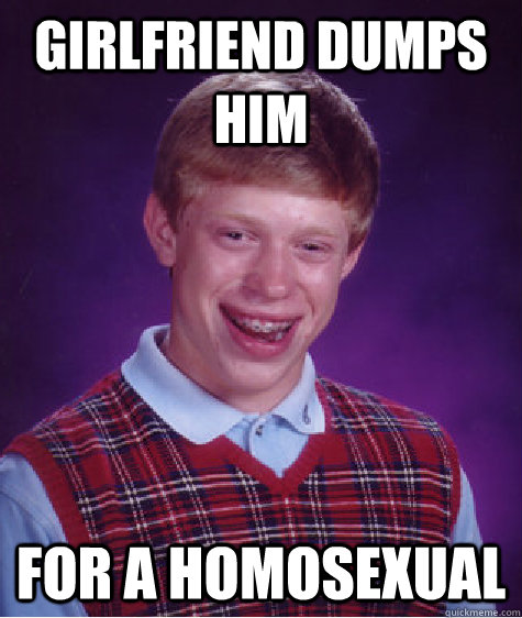 Girlfriend dumps him for a homosexual  Bad Luck Brian