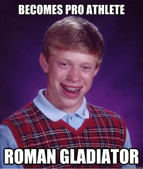 becomes pro athlete roman gladiator  Bad Luck Brian