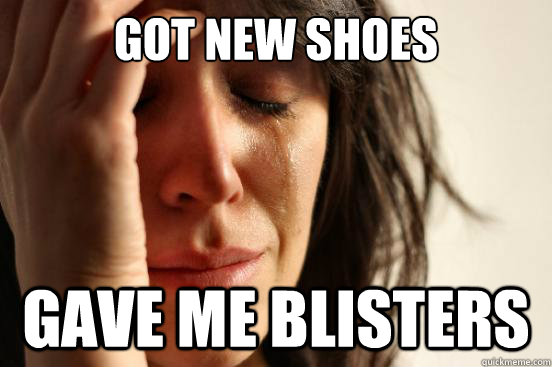 got new shoes gave me blisters  First World Problems