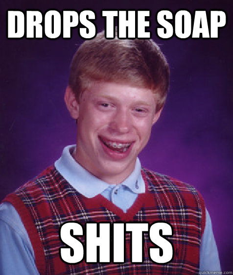 Drops the soap shits - Drops the soap shits  Bad Luck Brian