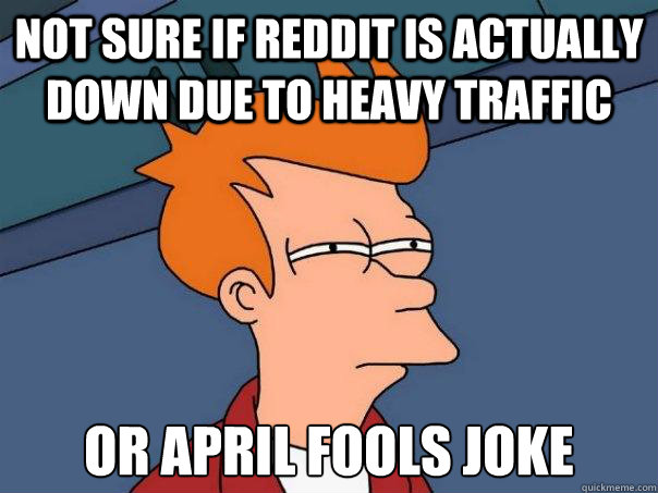 Not sure if Reddit is actually down due to heavy traffic Or April fools joke  Futurama Fry