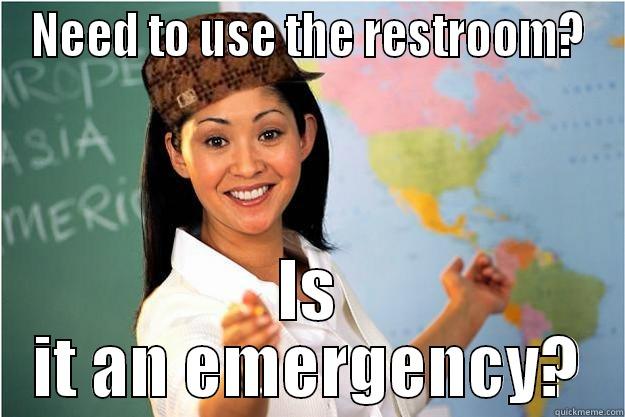 NEED TO USE THE RESTROOM? IS IT AN EMERGENCY? Scumbag Teacher