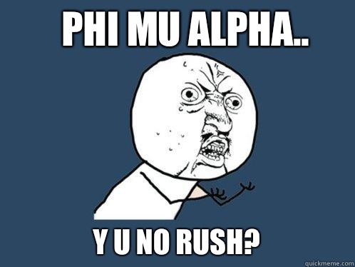 Phi Mu Alpha.. y u no rush?  Y U No