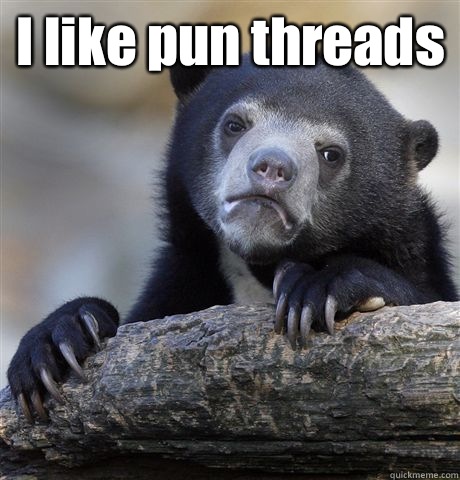 I like pun threads   Confession Bear