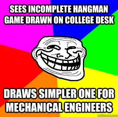 Sees incomplete hangman game drawn on college desk Draws simpler one for mechanical engineers  Troll Face