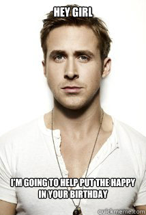 Hey Girl I'm going to help put the happy in your birthday

  Feminist Ryan Gosling