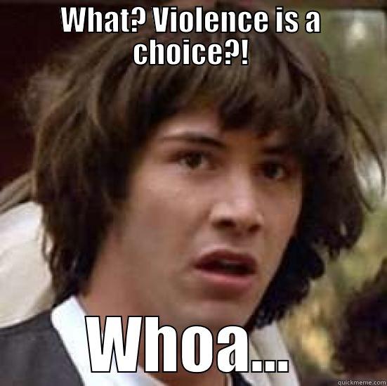 WHAT? VIOLENCE IS A CHOICE?! WHOA... conspiracy keanu