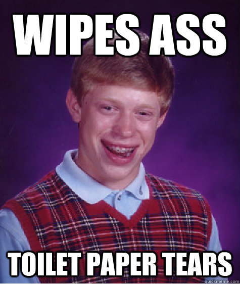 Wipes ass Toilet paper tears - Wipes ass Toilet paper tears  Bad Luck Brian