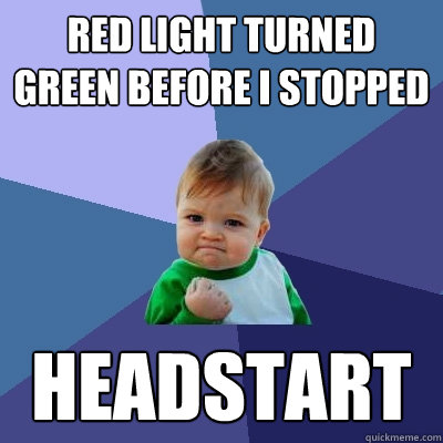 Red light turned green before I stopped HEADSTART  Success Kid