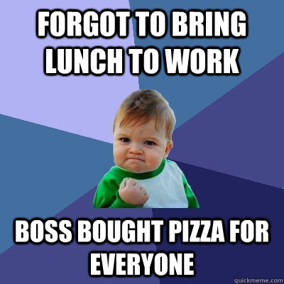 Forgot to bring lunch to work Boss bought pizza for everyone - Forgot to bring lunch to work Boss bought pizza for everyone  Success Kid