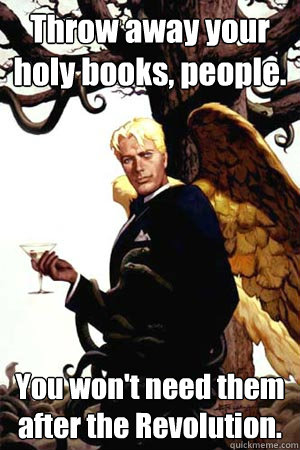 Throw away your holy books, people. You won't need them after the Revolution.  Good Guy Lucifer