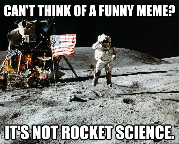 Can't think of a funny meme? It's not rocket science.  Unimpressed Astronaut