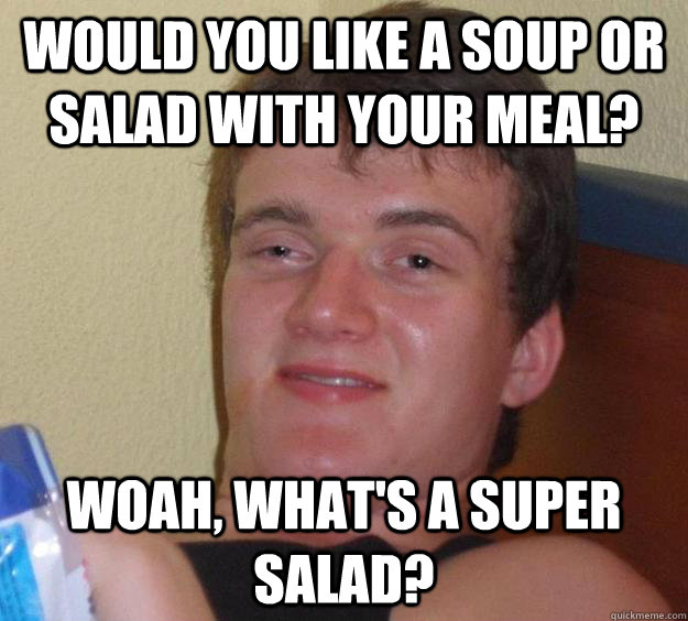 Would you like a soup or salad with your meal? Woah, what's a super salad?  10 Guy