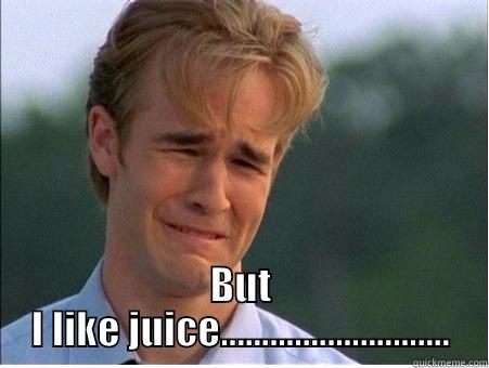  BUT I LIKE JUICE............................ 1990s Problems