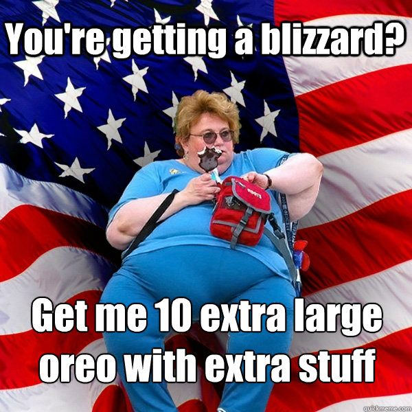 You're getting a blizzard? Get me 10 extra large oreo with extra stuff - You're getting a blizzard? Get me 10 extra large oreo with extra stuff  Asinine American fat obese red state republican lady meme