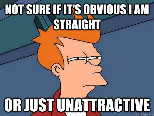 Not sure if it's obvious I am straight Or just unattractive  Futurama Fry