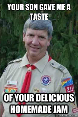 Your son gave me a taste of your delicious homemade jam  Harmless Scout Leader