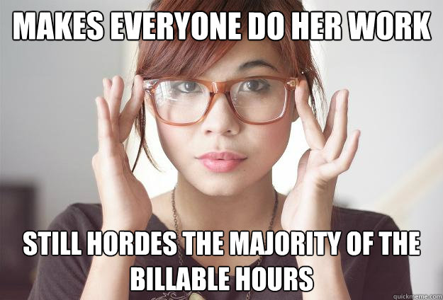 Makes everyone do her work
 Still hordes the majority of the billable hours - Makes everyone do her work
 Still hordes the majority of the billable hours  Hispter Traveler