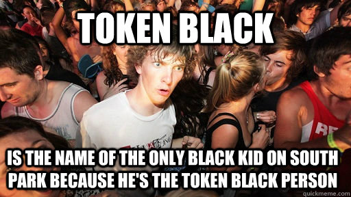 TOKEN BLACK IS THE NAME OF THE ONLY BLACK KID ON SOUTH PARK BECAUSE HE'S THE TOKEN BLACK PERSON - TOKEN BLACK IS THE NAME OF THE ONLY BLACK KID ON SOUTH PARK BECAUSE HE'S THE TOKEN BLACK PERSON  Sudden Clarity Clarence