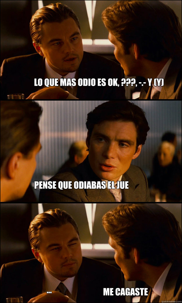 lo que mas odio es ok, ???, -.- y (Y) pense que odiabas el jue ... me cagaste  Inception