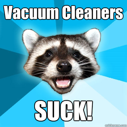 Vacuum Cleaners SUCK! - Vacuum Cleaners SUCK!  Lame Pun Coon