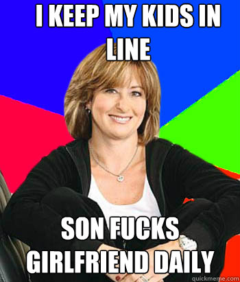 I keep my kids in line Son fucks girlfriend daily  Sheltering Suburban Mom