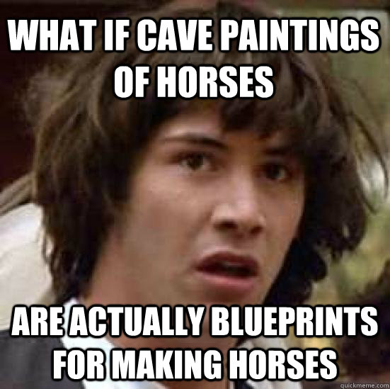 WHAT IF CAVE PAINTINGS OF HORSES ARE ACTUALLY BLUEPRINTS FOR MAKING HORSES  conspiracy keanu