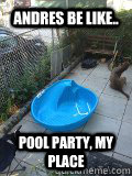 Andres be like.. Pool party, my place - Andres be like.. Pool party, my place  Pool Party