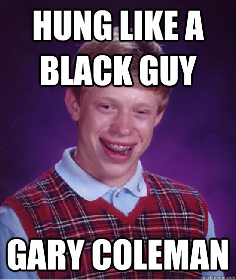 Hung like a black guy Gary Coleman  Bad Luck Brian