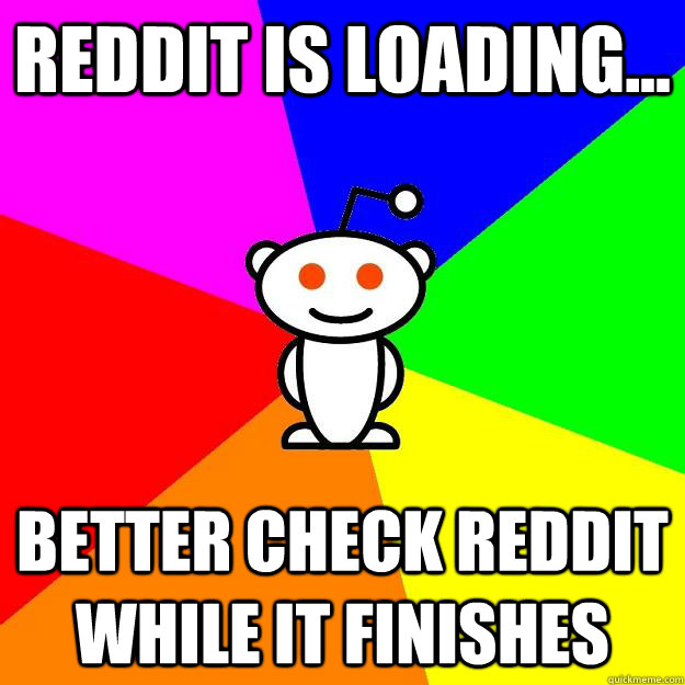 Reddit is loading... Better check Reddit while it finishes  Reddit Alien