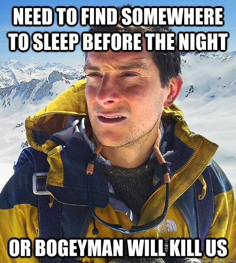 need to find somewhere to sleep before the night Or bogeyman will kill us - need to find somewhere to sleep before the night Or bogeyman will kill us  Bear Grylls