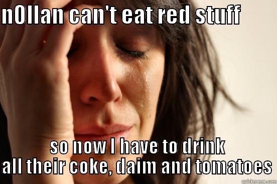 N0LLAN CAN'T EAT RED STUFF          SO NOW I HAVE TO DRINK ALL THEIR COKE, DAIM AND TOMATOES First World Problems