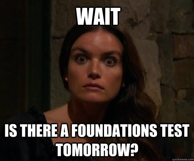 Wait Is there a Foundations test tomorrow?  