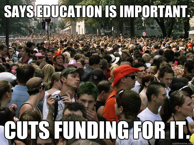 Says education is important. Cuts funding for it. - Says education is important. Cuts funding for it.  Dumb Society