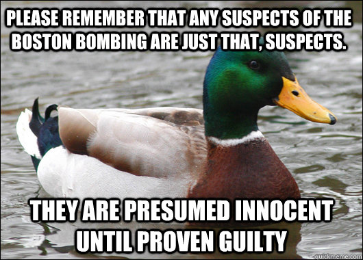 Please remember that any suspects of the boston bombing are just that, suspects. They are presumed innocent until proven guilty - Please remember that any suspects of the boston bombing are just that, suspects. They are presumed innocent until proven guilty  Actual Advice Mallard