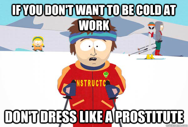 If you don't want to be cold at work don't dress like a prostitute  Super Cool Ski Instructor