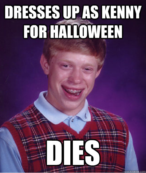 dresses up as Kenny for halloween dies  Bad Luck Brian