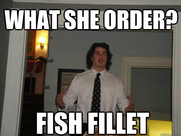 WHAT SHE ORDER? FISH FILLET  Fish Fillet