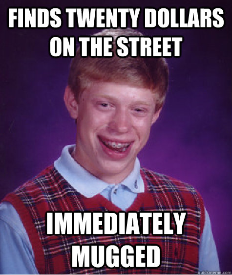 finds twenty dollars on the street immediately mugged  Bad Luck Brian