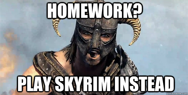 Homework? Play Skyrim instead  skyrim