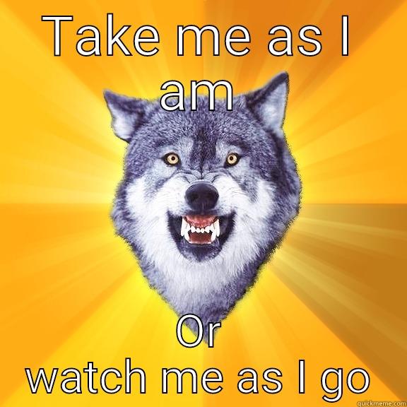 TAKE ME AS I AM OR WATCH ME AS I GO Courage Wolf