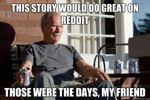 This story would do great on reddit those were the days, my friend  Feels Old Man