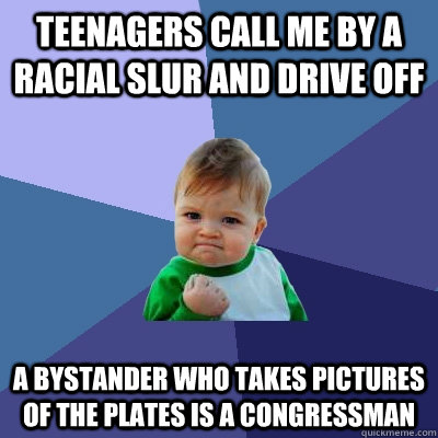 Teenagers call me by a racial slur and drive off A bystander who takes pictures of the plates is a congressman - Teenagers call me by a racial slur and drive off A bystander who takes pictures of the plates is a congressman  Success Kid