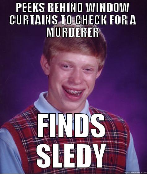 PEEKS BEHIND WINDOW CURTAINS TO CHECK FOR A MURDERER FINDS SLEDY Bad Luck Brian