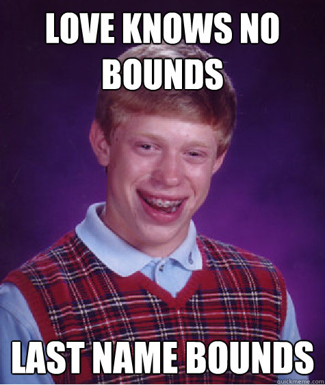 Love knows no bounds last name bounds  Bad Luck Brian