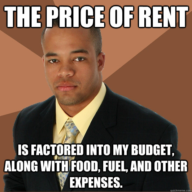 the price of rent is factored into my budget, along with food, fuel, and other expenses. - the price of rent is factored into my budget, along with food, fuel, and other expenses.  Successful Black Man