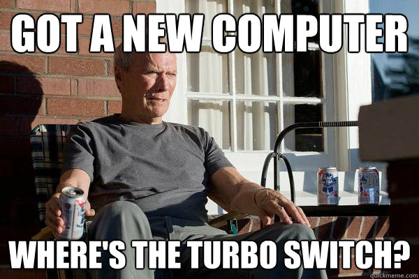 got a new computer where's the turbo switch?  Feels Old Man